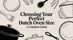 Choosing the Perfect Dutch Oven Size: Complete Guide