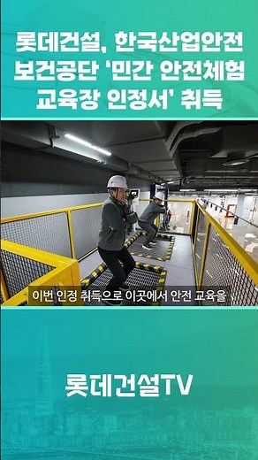 [LOTTE E&C News] Lotte E&C Receives ‘Private Safety Experience Training Center Certification’ fro...