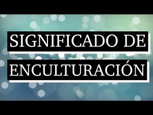 Significado de enculturación - Qué es enculturación - Qué significa enculturación