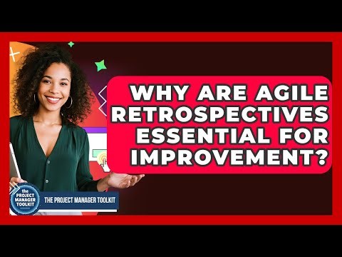 Why Are Agile Retrospectives Essential For Improvement? - The Project Manager Toolkit