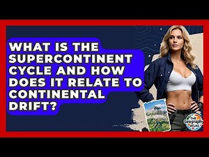 What Is The Supercontinent Cycle And How Does It Relate To Continental Drift? - The Geography Atlas