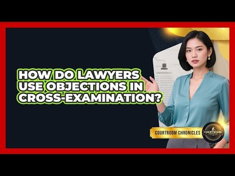 How Do Lawyers Use Objections In Cross-examination? - Courtroom Chronicles