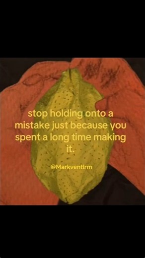 Stop holding onto a mistake just because you spent a long time making it.