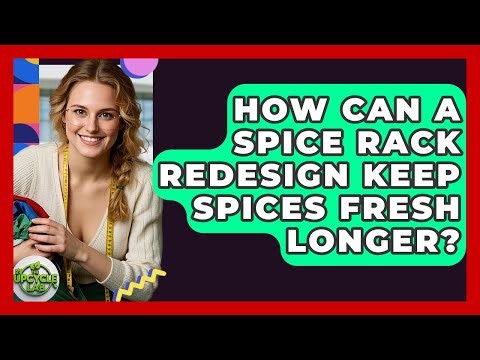 How Can A Spice Rack Redesign Keep Spices Fresh Longer? - The Upcycle Lab