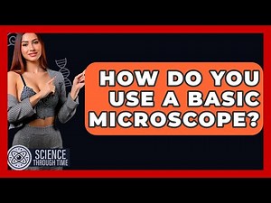 How Do You Use A Basic Microscope? - Science Through Time