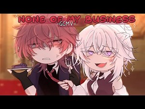 ｢ GCMV 」• None Of My Business • By : Yu