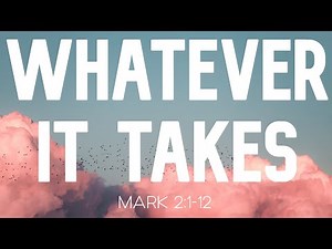 Sermon – Mark 2:1-12 – Whatever It Takes