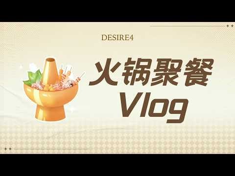 Desire4 Vlog｜不一样的Desire4火锅聚餐体验