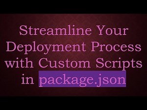 Streamline Your Deployment Process with Custom Scripts in package.json