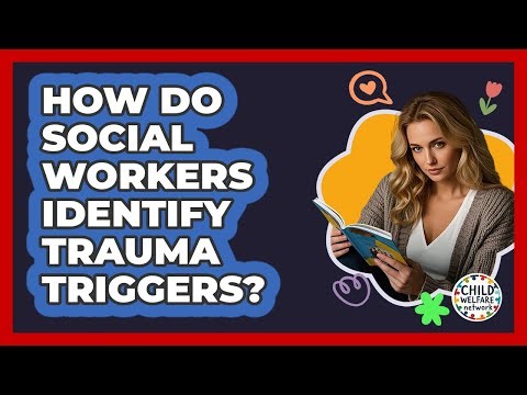 How Do Social Workers Identify Trauma Triggers? - Child Welfare Network