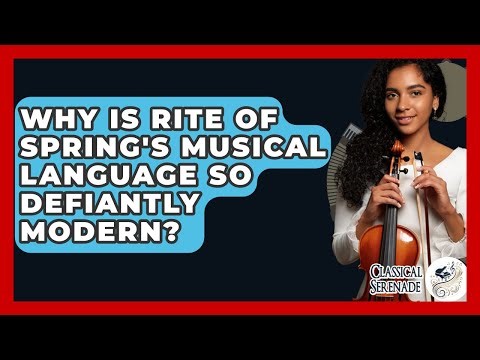 Why Is Rite Of Spring's Musical Language So Defiantly Modern? - Classical Serenade