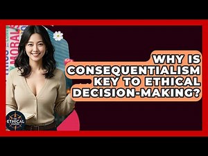 Why Is Consequentialism Key To Ethical Decision-making? - The Ethical Compass