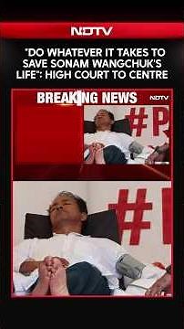 Sonam Wangchuk | "Do Whatever It Takes To Save Sonam Wangchuk's Life": High Court To Centre