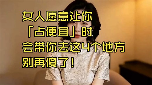女人愿意让你「占便宜」时，会带你去这4个地方，别再傻了！｜#女人#男人#占便宜#性欲#欲拒还迎#情感#亲密#厨房#咖啡厅#卧室#旅游