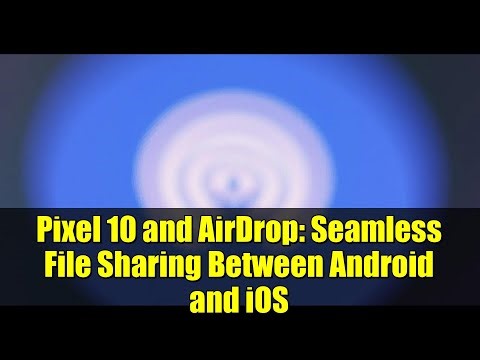 Pixel 10 and AirDrop: Seamless File Sharing Between Android and iOS