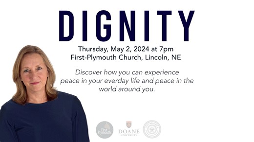 What is dignity? Why is it important? How can it lead to a more peaceful life? Join us for The Otis Young Lecture Series on Religion and Ethics presenting DIGNITY And Its Essential Role in Resolving Conflict with Dr. Donna Hicks, an award-winning author and internationally renowned authority on dignity. Thursday, May 2, 7:00pm | Free-will donation suggested $10 Childcare Available During the Program. The session is open to the public and is sponsored by Doane University, First-Plymouth Church an