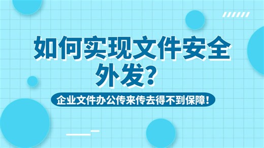 企业文件办公中传来传去得不到保障！如何实现文件安全外发？