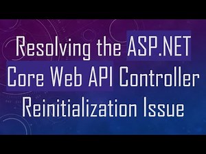 Resolving the ASP.NET Core Web API Controller Reinitialization Issue