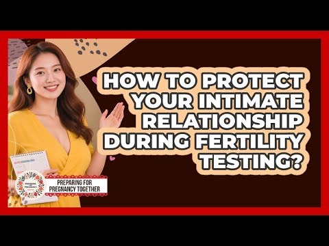 How To Protect Your Intimate Relationship During Fertility Testing?