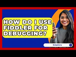 How Do I Use Fiddler For Debugging? - Be App Savvy