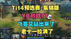 【顶级团战】YB大战TT，飞哥又站出来了，老十一拉满了（Ti14预选赛败者组决赛）