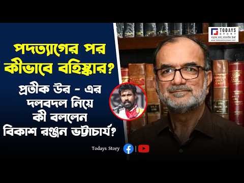 পদত্যাগের পর কীভাবে বহিষ্কার? প্রতীক উর - এর ভোলবদল নিয়ে কী বললেন বিকাশ রঞ্জন ভট্টাচার্য?