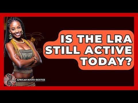 Is The LRA Still Active Today? - African Roots And Routes