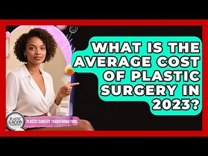 What Is the Average Cost of Plastic Surgery in 2023? | Plastic Surgery Transformations News