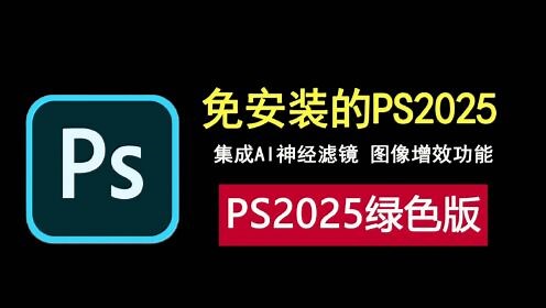 photoshop2025绿色版，免安装，集成AI神经网络滤镜，图像增效！