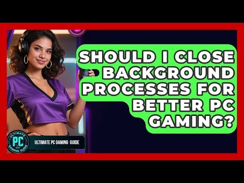 Should I Close Background Processes For Better PC Gaming? - Ultimate PC Gaming Guide