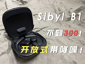【抽】能和千元开放式耳机掰手腕？Sibyl B1降噪开放式耳机上手体验！