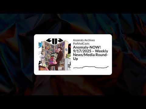 Anomaly-NOW! 9/17/2025 – Weekly News/Media Round-Up