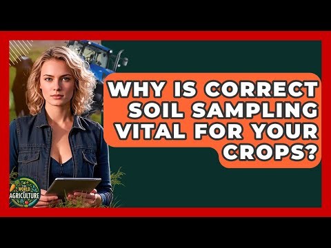 Why Is Correct Soil Sampling Vital For Your Crops? - The World of Agriculture