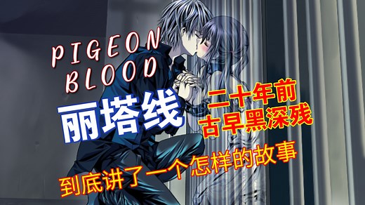 [GAL 解说]20年前的古早黑深残PIGEON BLOOD 鸽子血到底讲了一个怎样的故事 丽塔线