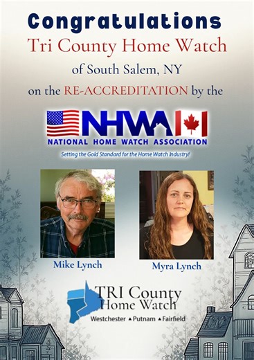 Tri County Home Watch Earns NHWA Accreditation for Third Year Tri County Home Watch of South Salem, New York, has earned accreditation from the National Home Watch Association (NHWA) for the third year. Michael Lynch brings 40 years of experience in facility and grounds maintenance, including 35 years as a Facility Director in school districts across New York and Connecticut. He is a volunteer firefighter and former volunteer fire chief for 18 years, and previously owned a home inspection compan