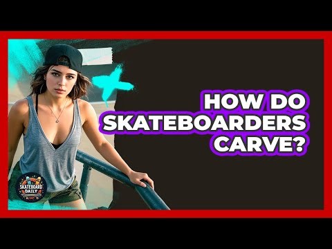 How Do Skateboarders Carve? - Skateboard Daily