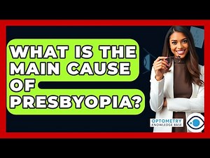What Is The Main Cause Of Presbyopia? - Optometry Knowledge Base