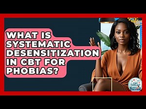 What Is Systematic Desensitization In CBT For Phobias? - CBT Toolkit