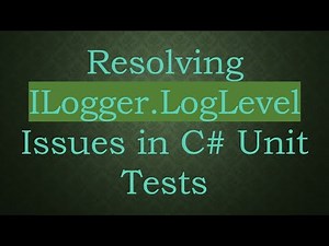Resolving ILogger.LogLevel Issues in C# Unit Tests