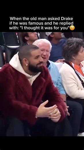 When the old man asked Drake if he was famous and he replied: "I thought it was for you"😆