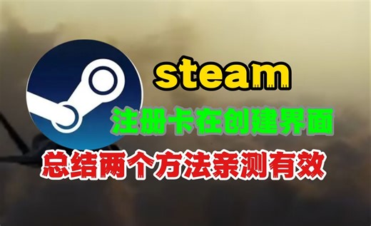 steam注册一直卡在创建界面？总结两个亲测有效的解决方法
