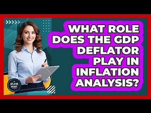 What Role Does The GDP Deflator Play In Inflation Analysis?