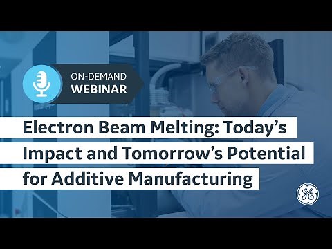 EBM: Today’s Impact and Tomorrow’s Potential for Additive Manufacturing | GE Additive On-Demand