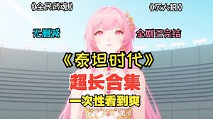 【一次性看到爽】【超长看不停】《泰坦时代》《全民武魂》《重生灰大狼》三剧合集完整版，一次性看到爽！全剧均已完结！无删减完整版！