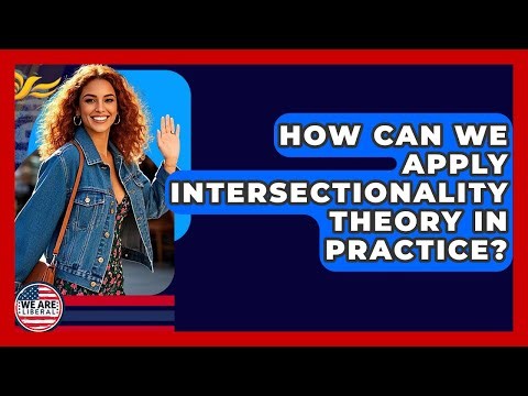 How Can We Apply Intersectionality Theory In Practice? - We Are Liberal
