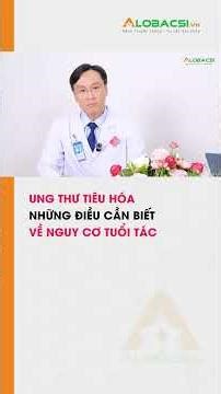 Ung thư tiêu hóa: Những điều cần biết về nguy cơ tuổi tác