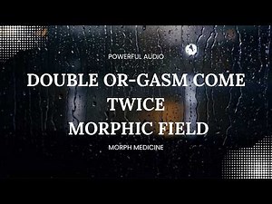 DOUBLE OR-GASM COME TWICE Morphic Field by MorphMedicine