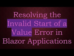 Resolving the Invalid Start of a Value Error in Blazor Applications