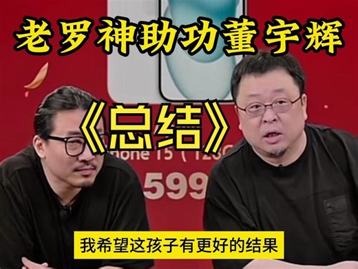 老罗总结董宇辉事件再度神助功：金句频出。【大家就当听相声】