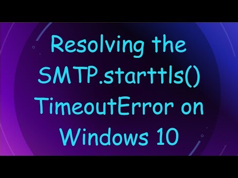 Resolving the SMTP.starttls() TimeoutError on Windows 10
